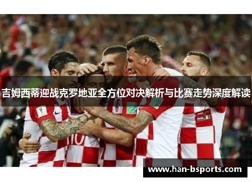 吉姆西蒂迎战克罗地亚全方位对决解析与比赛走势深度解读