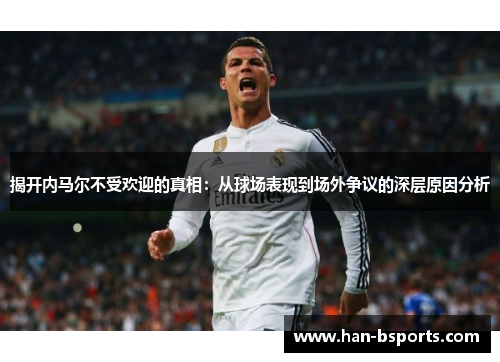 揭开内马尔不受欢迎的真相：从球场表现到场外争议的深层原因分析