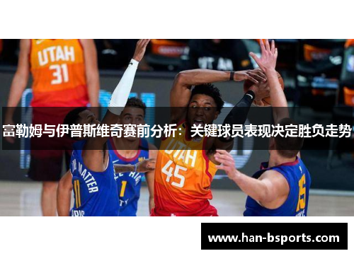 富勒姆与伊普斯维奇赛前分析：关键球员表现决定胜负走势