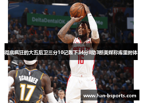 彻底疯狂的大五后卫三分10记轰下34分8助3断美媒称库里附体