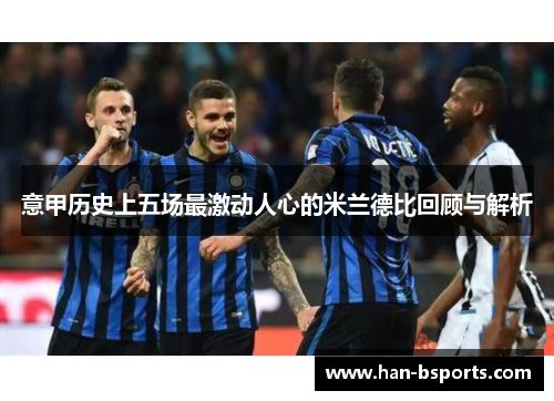 意甲历史上五场最激动人心的米兰德比回顾与解析