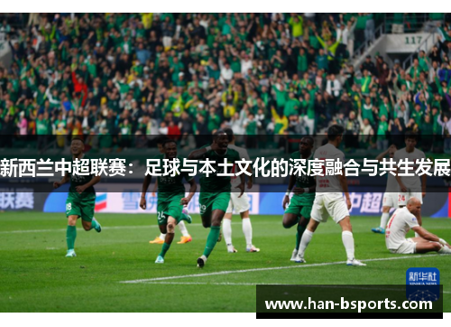 新西兰中超联赛：足球与本土文化的深度融合与共生发展