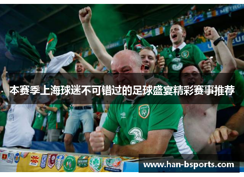 本赛季上海球迷不可错过的足球盛宴精彩赛事推荐