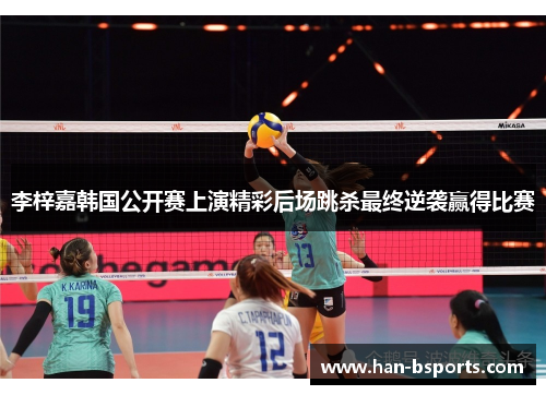 李梓嘉韩国公开赛上演精彩后场跳杀最终逆袭赢得比赛