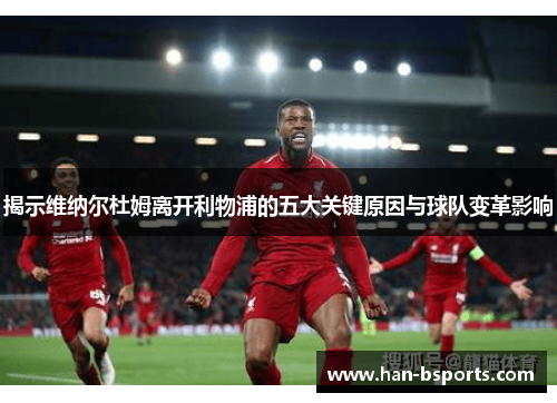 揭示维纳尔杜姆离开利物浦的五大关键原因与球队变革影响