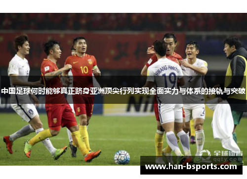 中国足球何时能够真正跻身亚洲顶尖行列实现全面实力与体系的接轨与突破