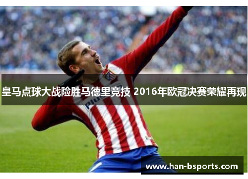 皇马点球大战险胜马德里竞技 2016年欧冠决赛荣耀再现