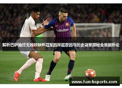 解析巴萨始终无缘欧联杯冠军的深层原因与历史背景探秘全景剖析论