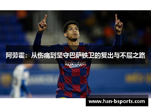 阿劳霍：从伤痛到坚守巴萨铁卫的复出与不屈之路