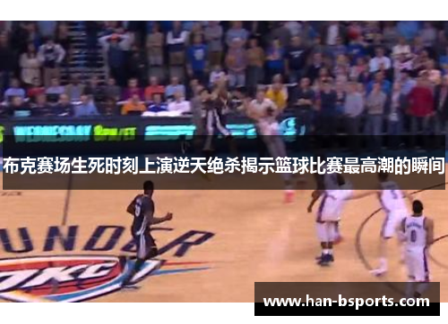 布克赛场生死时刻上演逆天绝杀揭示篮球比赛最高潮的瞬间