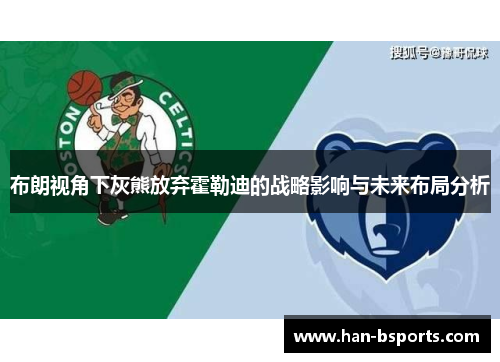 布朗视角下灰熊放弃霍勒迪的战略影响与未来布局分析