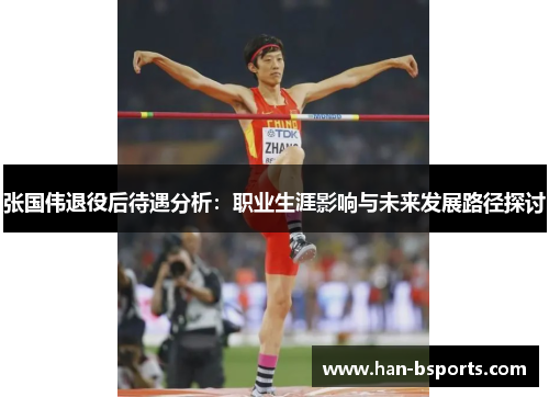 张国伟退役后待遇分析：职业生涯影响与未来发展路径探讨