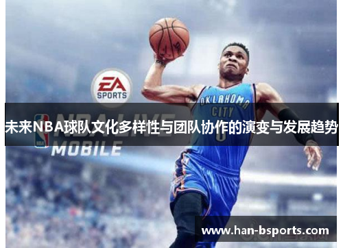 未来NBA球队文化多样性与团队协作的演变与发展趋势