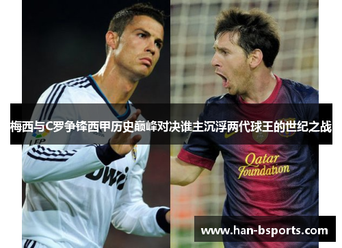 梅西与C罗争锋西甲历史巅峰对决谁主沉浮两代球王的世纪之战