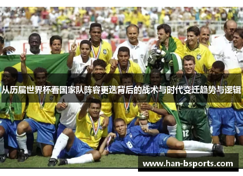 从历届世界杯看国家队阵容更迭背后的战术与时代变迁趋势与逻辑