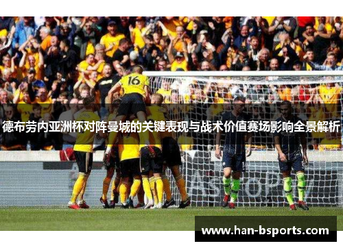 德布劳内亚洲杯对阵曼城的关键表现与战术价值赛场影响全景解析