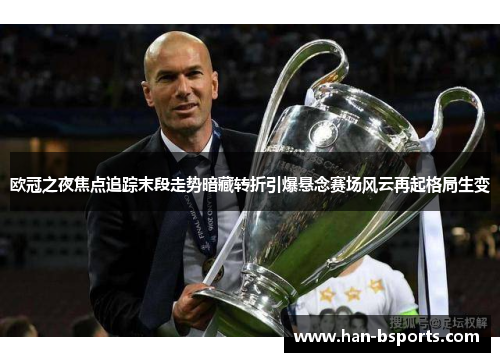欧冠之夜焦点追踪末段走势暗藏转折引爆悬念赛场风云再起格局生变