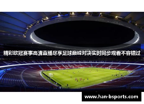 精彩欧冠赛事高清直播尽享足球巅峰对决实时同步观看不容错过