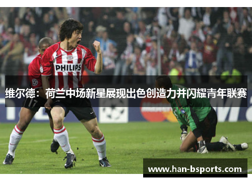 维尔德：荷兰中场新星展现出色创造力并闪耀青年联赛