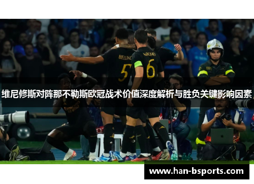 维尼修斯对阵那不勒斯欧冠战术价值深度解析与胜负关键影响因素