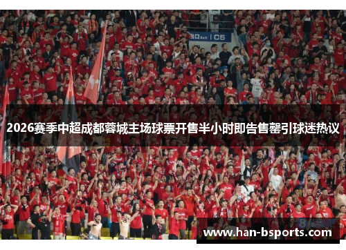 2026赛季中超成都蓉城主场球票开售半小时即告售罄引球迷热议