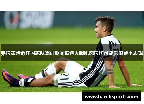 弗拉霍维奇在国家队集训期间遭遇大腿肌肉拉伤可能影响赛季表现