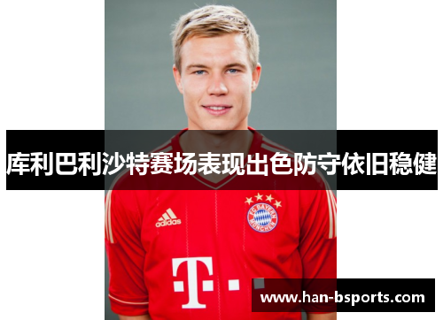 库利巴利沙特赛场表现出色防守依旧稳健