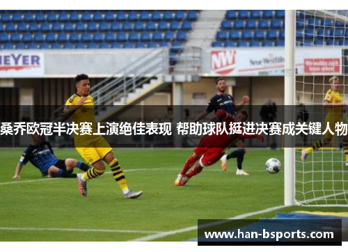 桑乔欧冠半决赛上演绝佳表现 帮助球队挺进决赛成关键人物