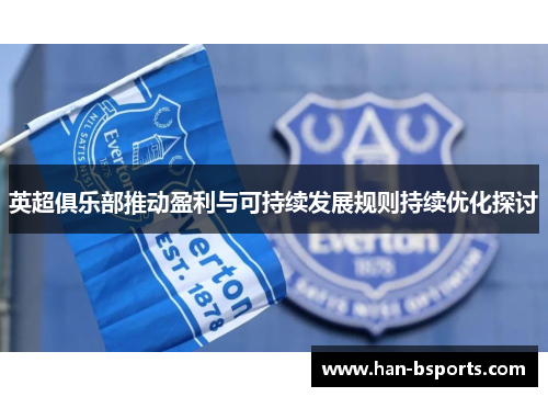 英超俱乐部推动盈利与可持续发展规则持续优化探讨