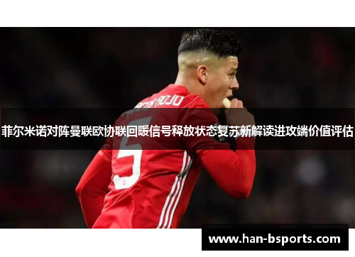 菲尔米诺对阵曼联欧协联回暖信号释放状态复苏新解读进攻端价值评估